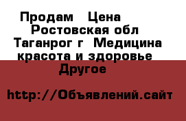 Продам › Цена ­ 500 - Ростовская обл., Таганрог г. Медицина, красота и здоровье » Другое   
